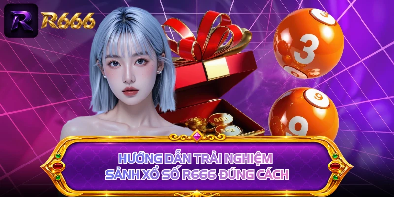Hướng dẫn trải nghiệm sảnh xổ số R666 đúng cách 
